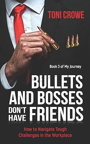 bullets and bosses don t have friends how to navigate tough challenges in the workplace 1st edition toni