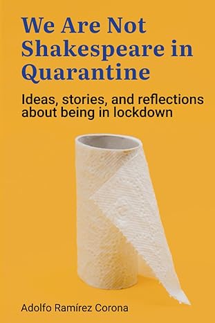 we are not shakespeare in quarantine ideas practical recommendations and reflections about being in lockdown