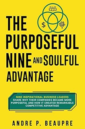 the purposeful nine and soulful advantage nine inspirational business leaders share why their companies