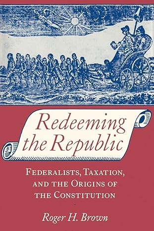 redeeming the republic federalists taxation and the origins of the constitution 1st edition prof roger h. h.