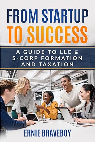 from startup to success a guide to llc and s corp formation and taxation 1st edition ernie braveboy