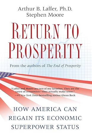 return to prosperity how america can regain its economic superpower status 1st edition arthur b. b. laffer