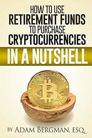 how to use retirement funds to purchase cryptocurrencies in a nutshell 1st edition adam bergman, esq.