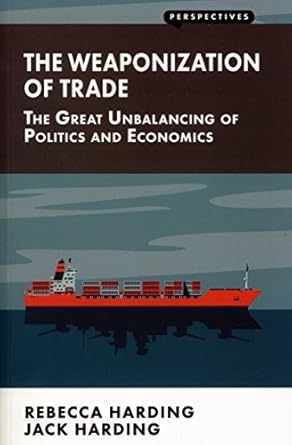 weaponization of trade the great unbalancing of politics and economics 1st edition rebecca harding