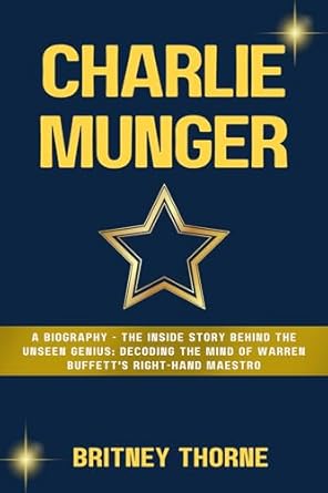 charlie munger a biography the inside story behind the unseen genius decoding the mind of warren buffetts