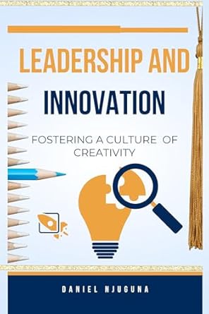 leadership and innovation fostering a culture of creativity 1st edition daniel njuguna b0cq39w5rj