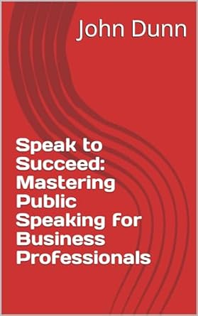 speak to succeed mastering public speaking for business professionals 1st edition john dunn b0cqmwd9k3