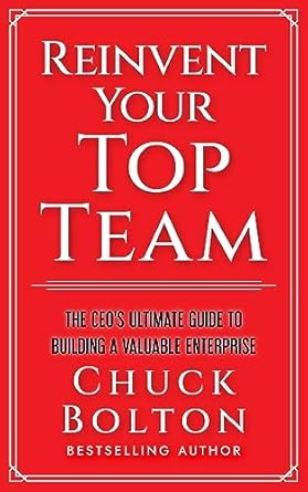 reinvent your top team the ceos ultimate guide to building a valuable enterprise 1st edition chuck bolton