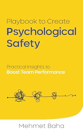 playbook to create psychological safety practical insights to boost team performance 1st edition mehmet baha