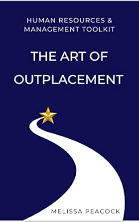 the art of outplacement a managers guide to supporting employees in transition 1st edition melissa peacock