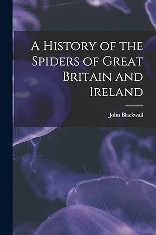 a history of the spiders of great britain and ireland 1st edition john 1790 1881 blackwall 1014493773,