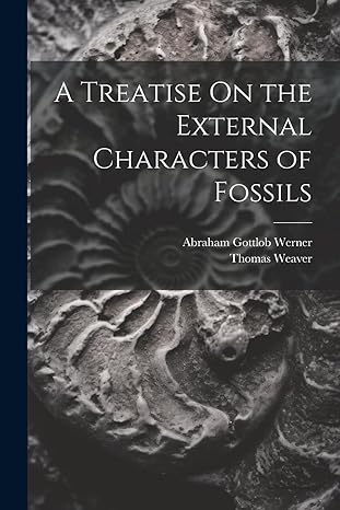 a treatise on the external characters of fossils 1st edition abraham gottlob werner ,thomas weaver