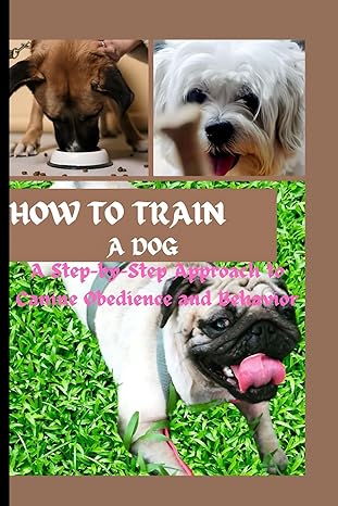 how to train a dog a step by step approach to canine obidience and behavior 1st edition timothy g williams
