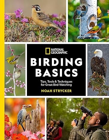 national geographic birding basics tips tools and techniques for great bird watching 1st edition noah