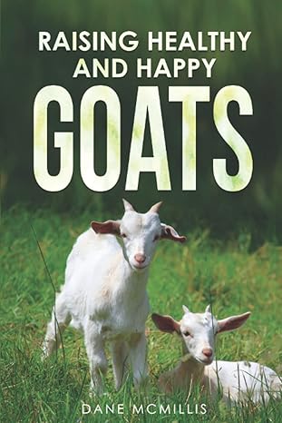 raising healthy and happy goats a beginners guide to dairy meat and fiber goat care farming reproduction and