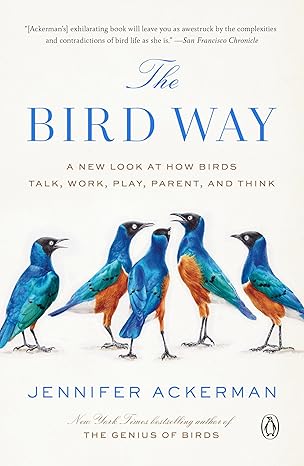 the bird way a new look at how birds talk work play parent and think 1st edition jennifer ackerman