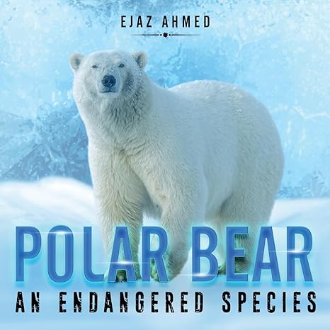 polar bear an endangered species 1st edition ejaz ahmed b0c95kyyvk, 979-8889631910