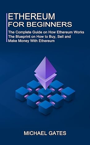 ethereum for beginners the complete guide on how ethereum works 1st edition michael gates 199037364x,