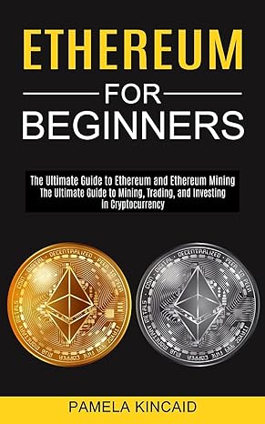 ethereum for beginners the ultimate guide to mining trading and investing in cryptocurrency 1st edition