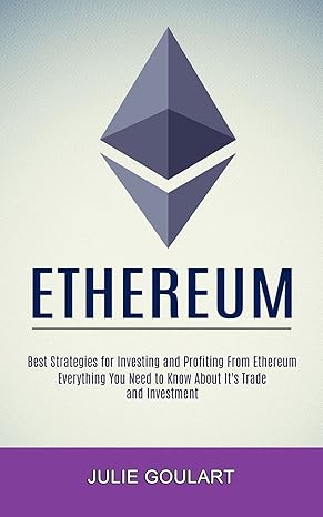 ethereum everything you need to know about its trade and investment 1st edition julie goulart 1990373690,