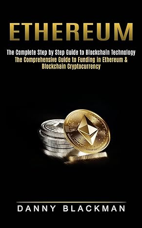 ethereum the complete step by step guide to blockchain technology 1st edition danny blackman 1774852640,