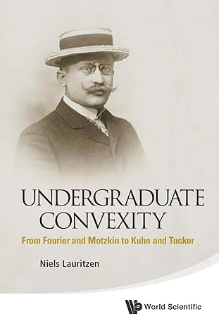 undergraduate convexity from fourier and motzkin to kuhn and tucker 1st edition niels lauritzen 9814452769,