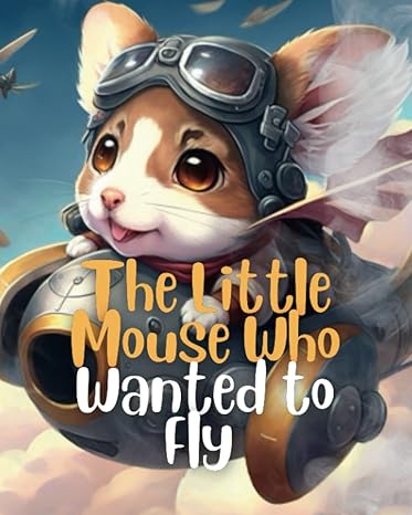 the little mouse who wanted to fly follow your dreams no matter how small you are 1st edition abdel abdel