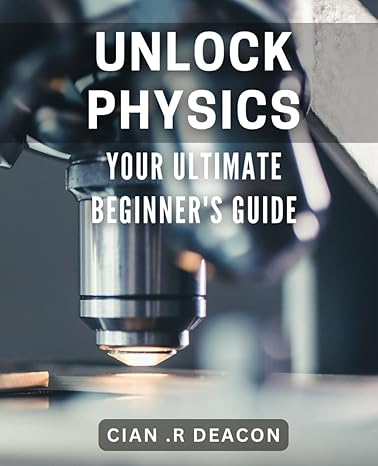 unlock physics your ultimate beginners guide gain a deeper understanding of the physical phenomena around you