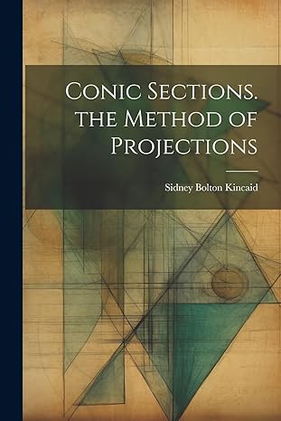 conic sections the method of projections 1st edition sidney bolton kincaid 102252058x, 978-1022520585