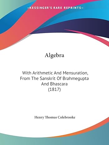 algebra with arithmetic and mensuration from the sanskrit of brahmegupta and bhascara 1st edition henry