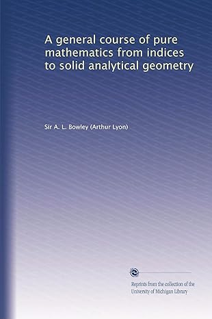 a general course of pure mathematics from indices to solid analytical geometry 1st edition a l bowley