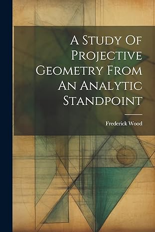 a study of projective geometry from an analytic standpoint 1st edition frederick wood 1021585211,