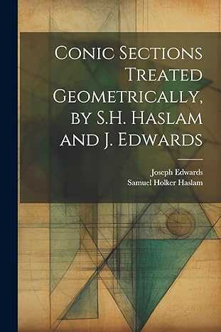 conic sections treated geometrically by s h haslam and j edwards 1st edition joseph edwards ,samuel holker