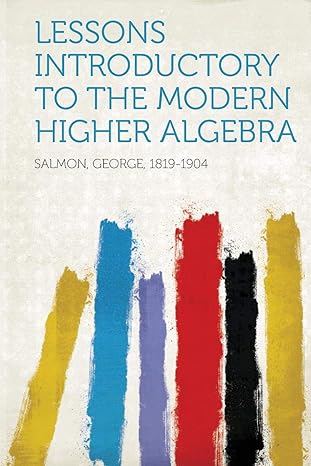 lessons introductory to the modern higher algebra 1st edition george salmon 1314050990, 978-1314050998