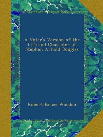 a voters version of the life and character of stephen arnold douglas 1st edition robert bruce warden