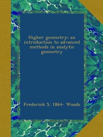 higher geometry an introduction to advanced methods in analytic geometry 1st edition frederick s 1864 woods