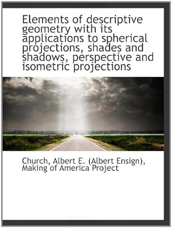 elements of descriptive geometry with its applications to spherical projections shades and shadows 1st