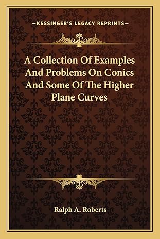 a collection of examples and problems on conics and some of the higher plane curves 1st edition ralph a