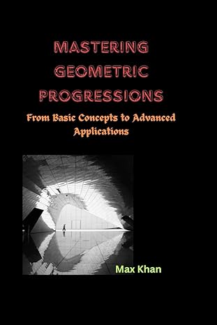 mastering geometric progressions from basic concepts to advanced applications 1st edition max khan