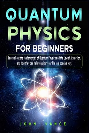 quantum physics for beginners learn about the fundamentals of quantum physics and the law of attraction and