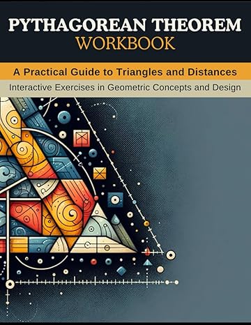 pythagorean theorem workbook a practical guide to triangles and distances exploring geometry through the