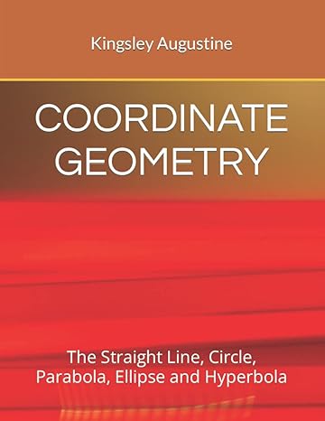 coordinate geometry the straight line circle parabola ellipse and hyperbola 1st edition kingsley augustine