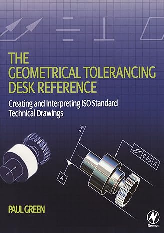 the geometrical tolerancing desk reference creating and interpreting iso standard technical drawings 1st