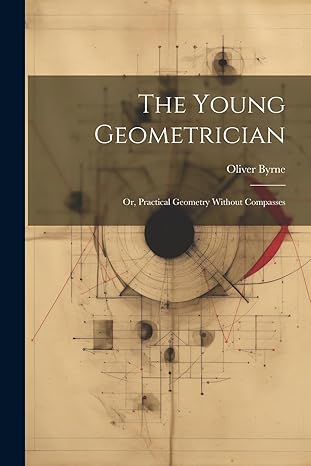 the young geometrician or practical geometry without compasses 1st edition oliver byrne 1021199710,