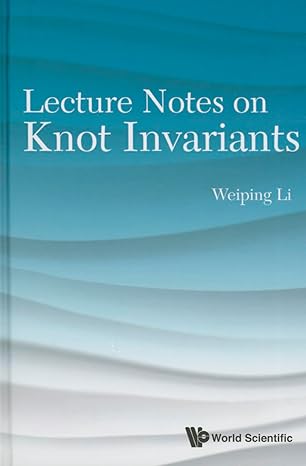 lecture notes on knot invariants 1st edition weiping li 9814675962, 978-9814675963