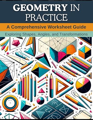 geometry in practice a comprehensive worksheet guide exploring shapes angles and transformations 1st edition