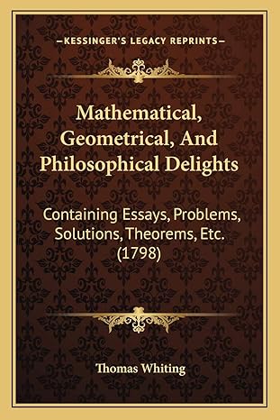 mathematical geometrical and philosophical delights containing essays problems solutions theorems etc 1st