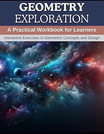 geometry exploration a practical workbook for learners interactive exercises in geometric concepts and design