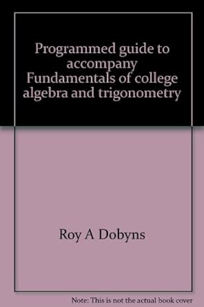 programmed guide to accompany fundamentals of college algebra and trigonometry 1st edition roy a dobyns