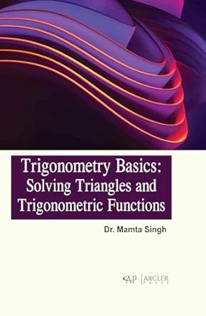 trigonometry basics solving triangles and trigonometric functions 1st edition mamta singh 1774699451,